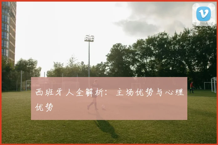 西班牙人全解析:主场优势与心理优势