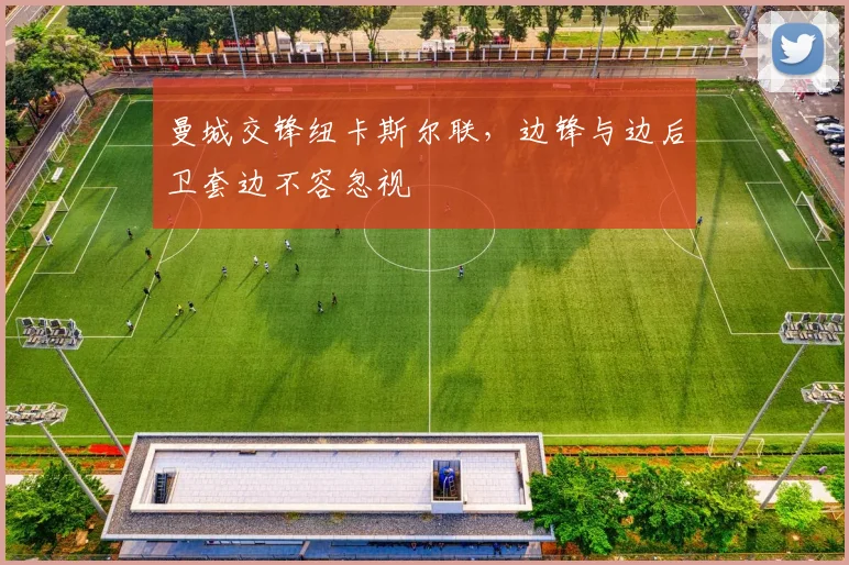 曼城交锋纽卡斯尔联，边锋与边后卫套边不容忽视