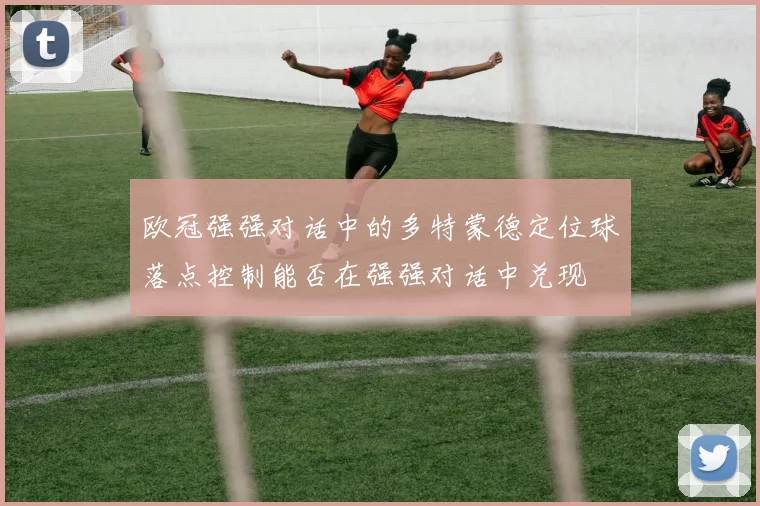 欧冠强强对话中的多特蒙德定位球落点控制能否在强强对话中兑现