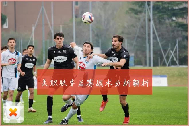 美职联季后赛战术分析解析