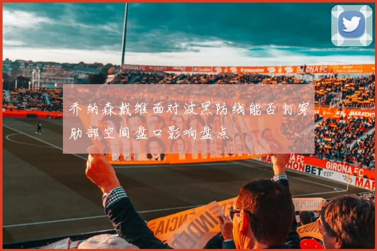 乔纳森戴维面对波黑防线能否打穿肋部空间盘口影响盘点