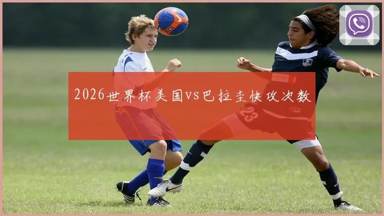 2026世界杯美国vs巴拉圭快攻次数