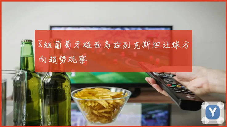 K组葡萄牙碰面乌兹别克斯坦让球方向趋势观察