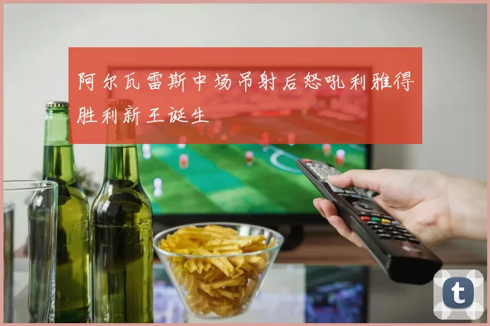 阿尔瓦雷斯中场吊射后怒吼利雅得胜利新王诞生