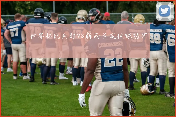 世界杯比利时vs新西兰定位球防守