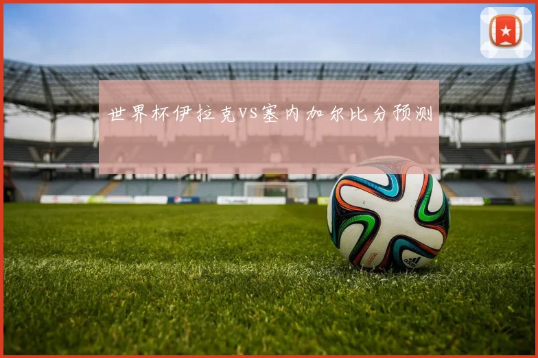 世界杯伊拉克vs塞内加尔比分预测