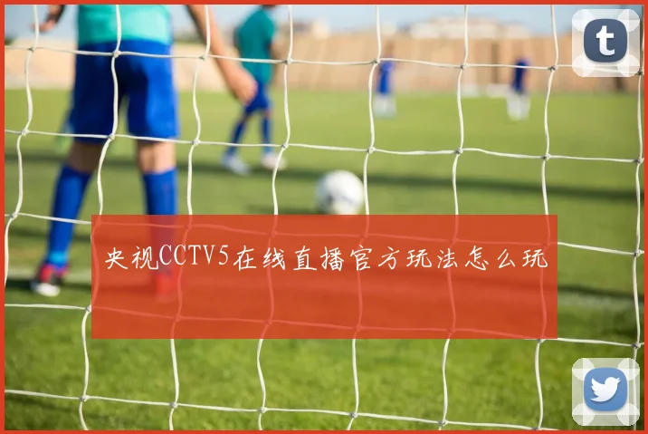央视CCTV5在线直播官方玩法怎么玩