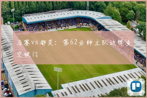 马赛vs都灵：第62分钟主队边锋凌空破门
