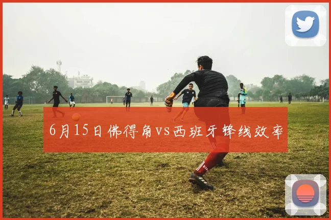 6月15日佛得角vs西班牙锋线效率