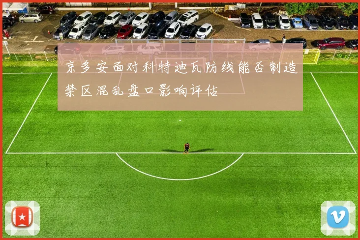 京多安面对科特迪瓦防线能否制造禁区混乱盘口影响评估