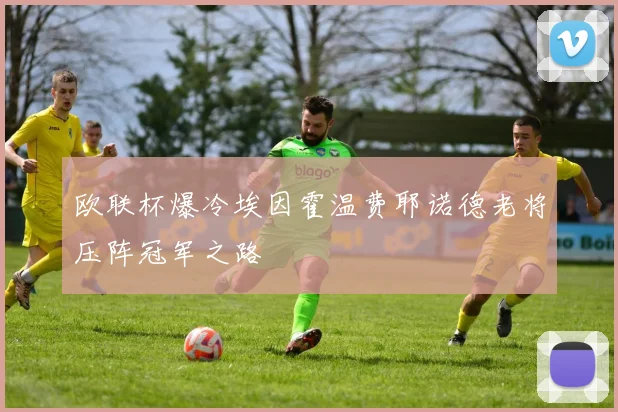 欧联杯爆冷埃因霍温费耶诺德老将压阵冠军之路