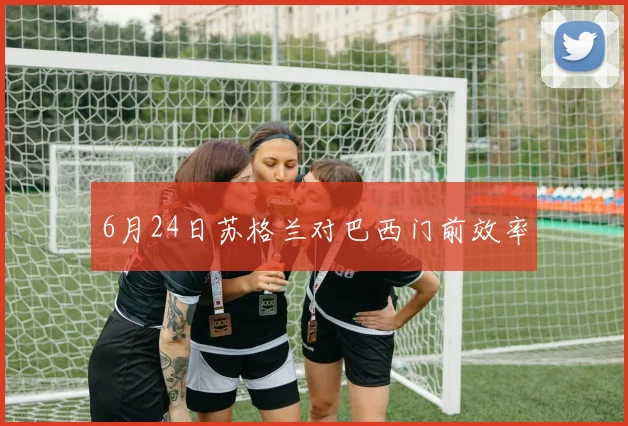 6月24日苏格兰对巴西门前效率