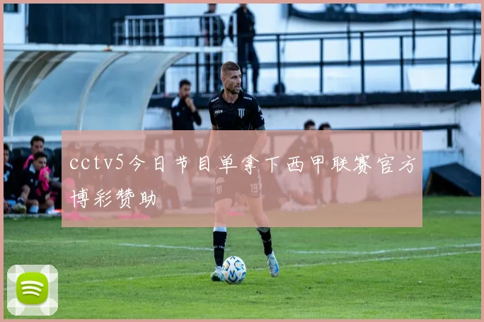 cctv5今日节目单拿下西甲联赛官方博彩赞助