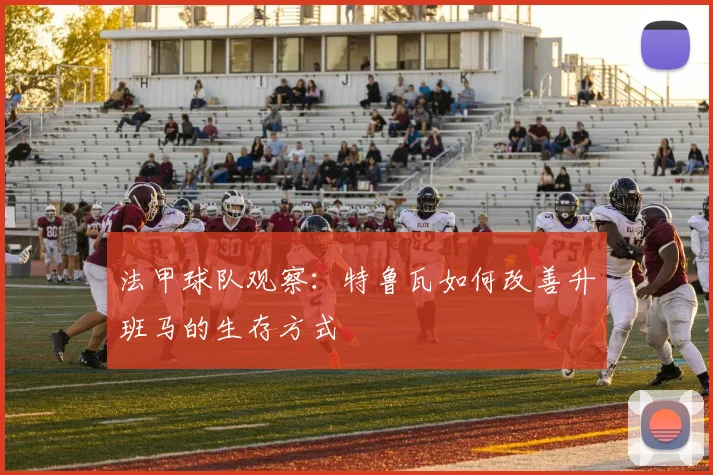 法甲球队观察:特鲁瓦如何改善升班马的生存方式