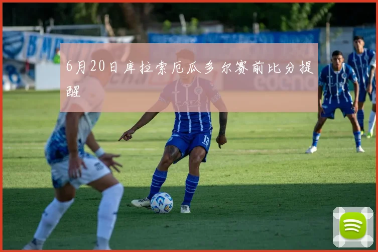 6月20日库拉索厄瓜多尔赛前比分提醒