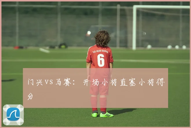 门兴vs马赛：开场小将直塞小将得分