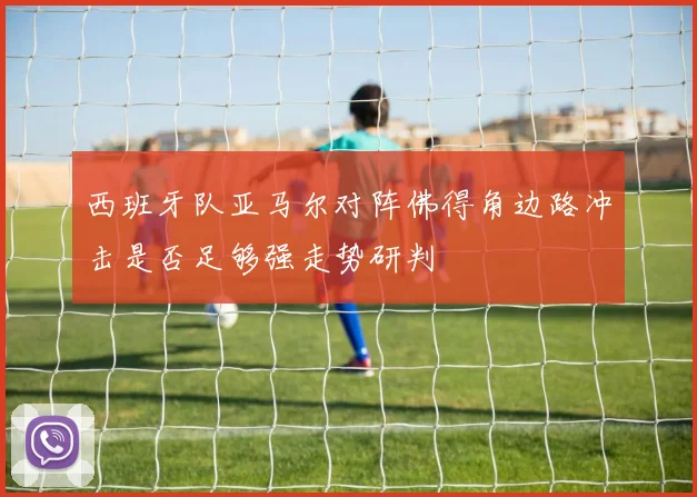 西班牙队亚马尔对阵佛得角边路冲击是否足够强走势研判