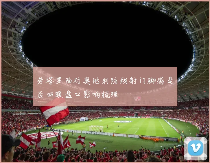 劳塔罗面对奥地利防线射门脚感是否回暖盘口影响梳理
