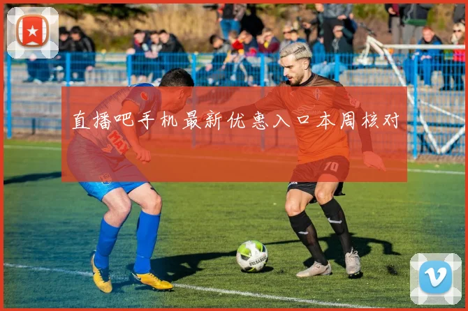 直播吧手机最新优惠入口本周核对