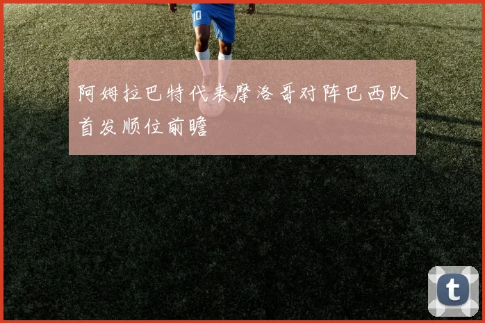 阿姆拉巴特代表摩洛哥对阵巴西队首发顺位前瞻