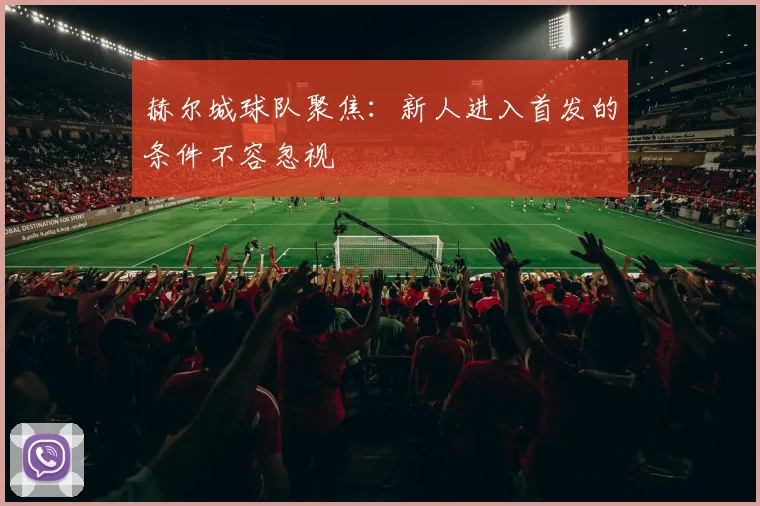 赫尔城球队聚焦:新人进入首发的条件不容忽视